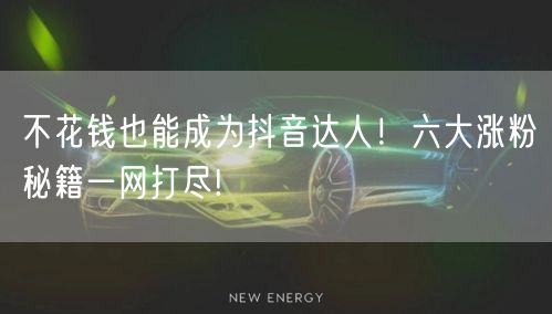 不花钱也能成为抖音达人！六大涨粉秘籍一网打尽!