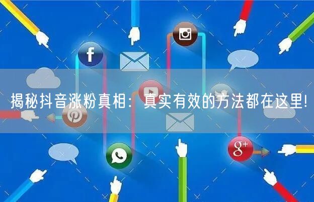 揭秘抖音涨粉真相：真实有效的方法都在这里!