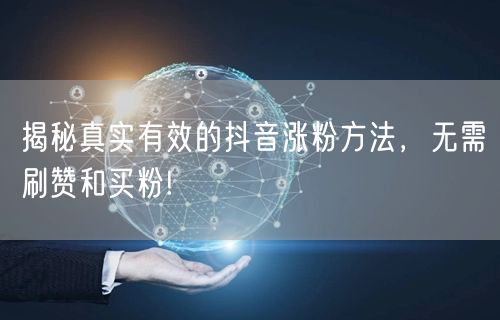 揭秘真实有效的抖音涨粉方法，无需刷赞和买粉!