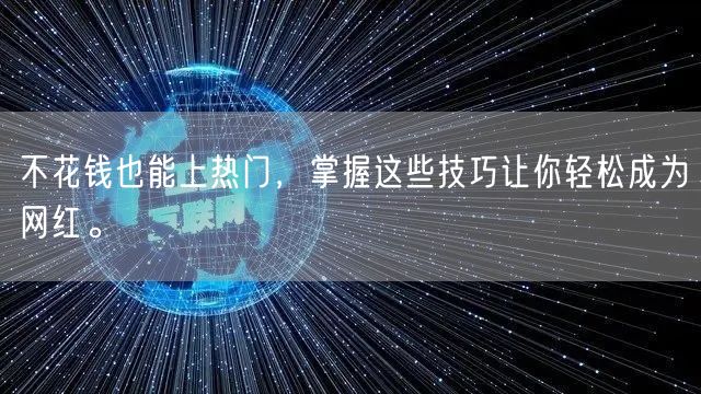 不花钱也能上热门，掌握这些技巧让你轻松成为网红。