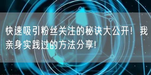 快速吸引粉丝关注的秘诀大公开！我亲身实践过的方法分享!