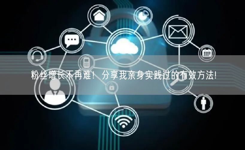 粉丝增长不再难！分享我亲身实践过的有效方法!