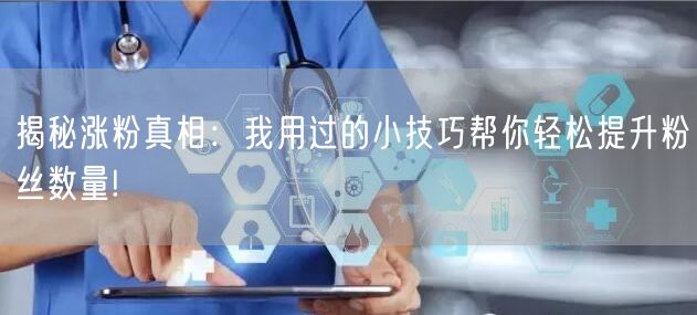 揭秘涨粉真相：我用过的小技巧帮你轻松提升粉丝数量!