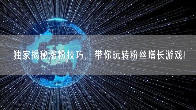 独家揭秘涨粉技巧，带你玩转粉丝增长游戏!