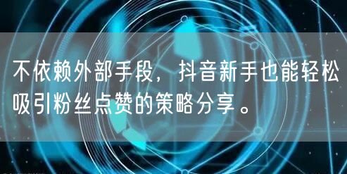 不依赖外部手段，抖音新手也能轻松吸引粉丝点赞的策略分享。