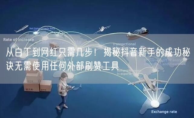 从白丁到网红只需几步！揭秘抖音新手的成功秘诀无需使用任何外部刷赞工具