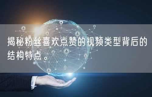 揭秘粉丝喜欢点赞的视频类型背后的结构特点。