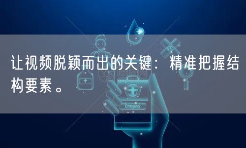 让视频脱颖而出的关键：精准把握结构要素。
