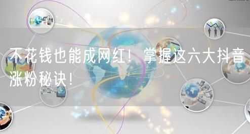 不花钱也能成网红！掌握这六大抖音涨粉秘诀！