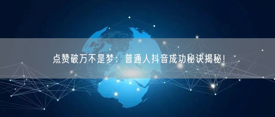 点赞破万不是梦：普通人抖音成功秘诀揭秘！