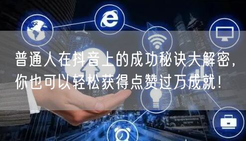 普通人在抖音上的成功秘诀大解密，你也可以轻松获得点赞过万成就！