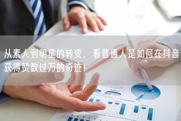 从素人到明星的转变，看普通人是如何在抖音获得赞数过万的奇迹！