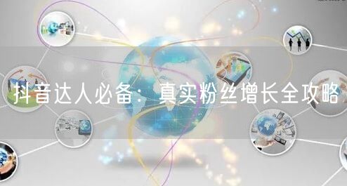 抖音达人必备：真实粉丝增长全攻略