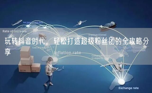 玩转抖音时代，轻松打造超级粉丝团的全攻略分享