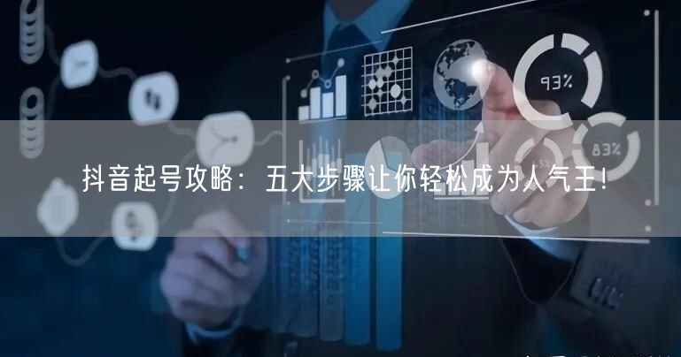 抖音起号攻略：五大步骤让你轻松成为人气王！
