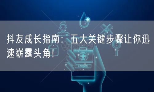 抖友成长指南：五大关键步骤让你迅速崭露头角！