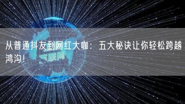 从普通抖友到网红大咖：五大秘诀让你轻松跨越鸿沟！