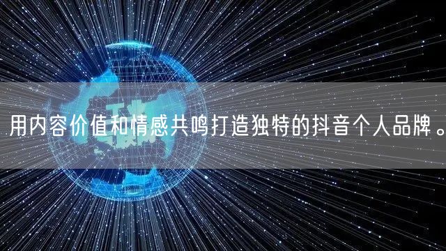 用内容价值和情感共鸣打造独特的抖音个人品牌。