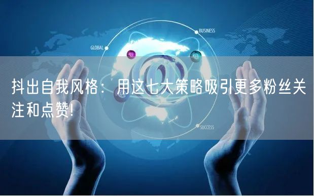抖出自我风格：用这七大策略吸引更多粉丝关注和点赞!