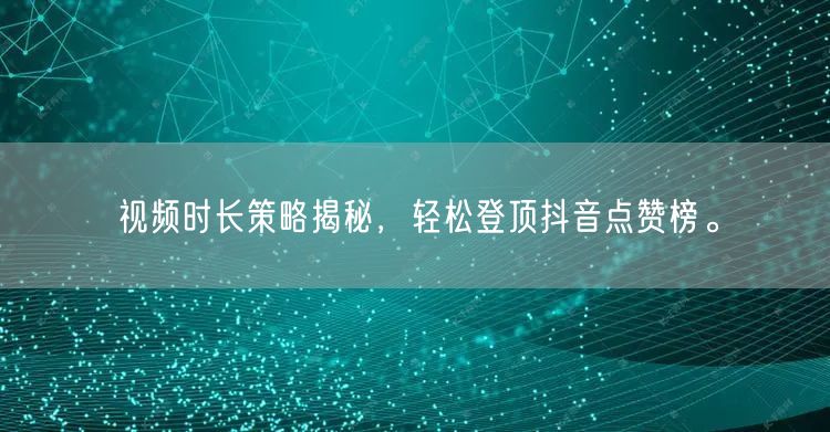 视频时长策略揭秘，轻松登顶抖音点赞榜。