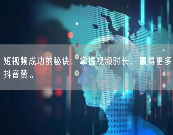 短视频成功的秘诀：掌握视频时长，赢得更多抖音赞。