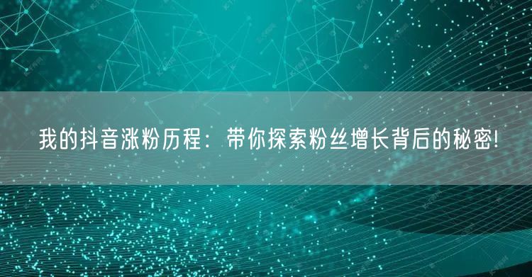 我的抖音涨粉历程：带你探索粉丝增长背后的秘密!