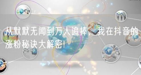 从默默无闻到万人追捧，我在抖音的涨粉秘诀大解密!
