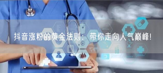 抖音涨粉的黄金法则：带你走向人气巅峰!