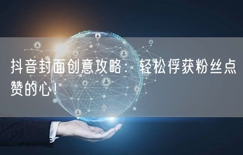 抖音封面创意攻略：轻松俘获粉丝点赞的心！