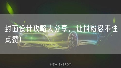 封面设计攻略大分享，让抖粉忍不住点赞！