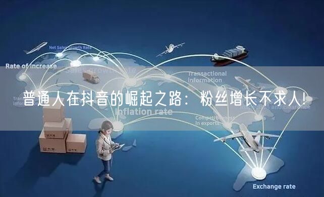 普通人在抖音的崛起之路：粉丝增长不求人!