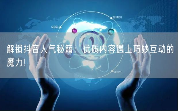 解锁抖音人气秘籍：优质内容遇上巧妙互动的魔力!