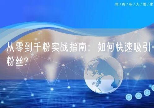 从零到千粉实战指南：如何快速吸引粉丝?