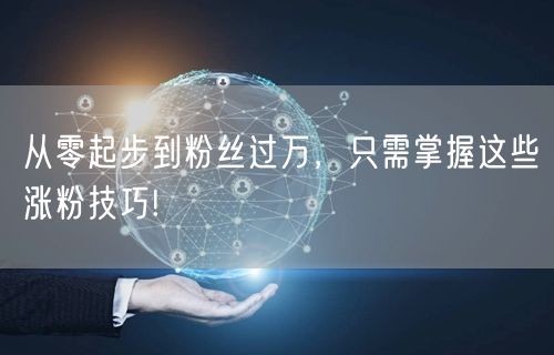 从零起步到粉丝过万，只需掌握这些涨粉技巧!