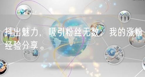 抖出魅力，吸引粉丝无数：我的涨粉经验分享。