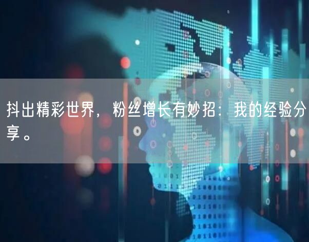 抖出精彩世界，粉丝增长有妙招：我的经验分享。