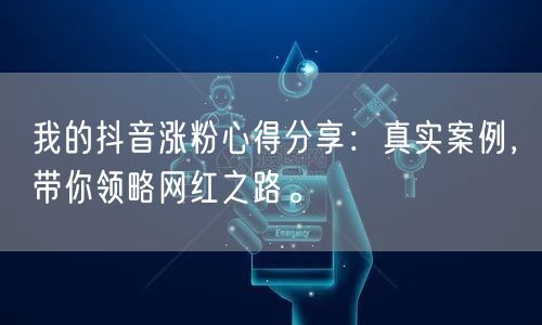 我的抖音涨粉心得分享：真实案例，带你领略网红之路。