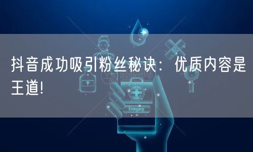 抖音成功吸引粉丝秘诀：优质内容是王道!