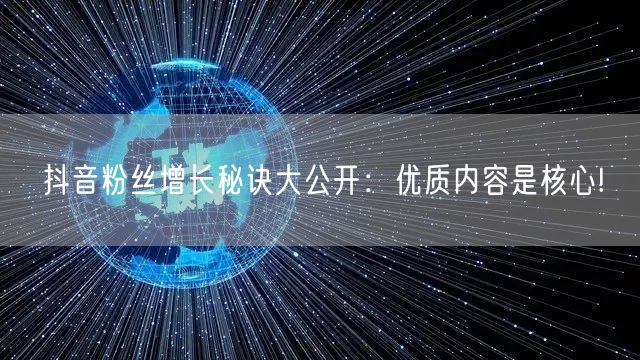 抖音粉丝增长秘诀大公开：优质内容是核心!