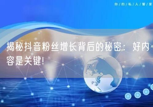 揭秘抖音粉丝增长背后的秘密：好内容是关键!