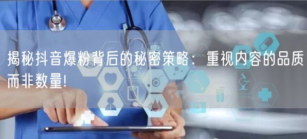 揭秘抖音爆粉背后的秘密策略：重视内容的品质而非数量!