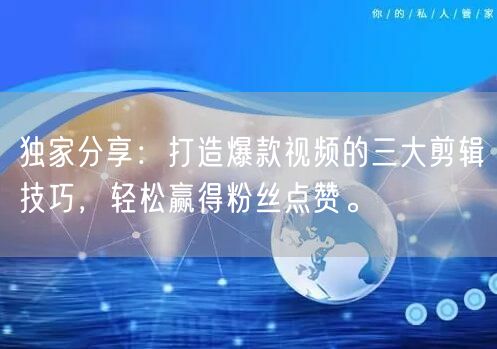 独家分享：打造爆款视频的三大剪辑技巧，轻松赢得粉丝点赞。