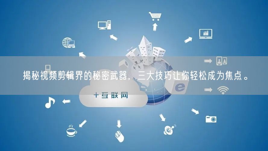 揭秘视频剪辑界的秘密武器，三大技巧让你轻松成为焦点。