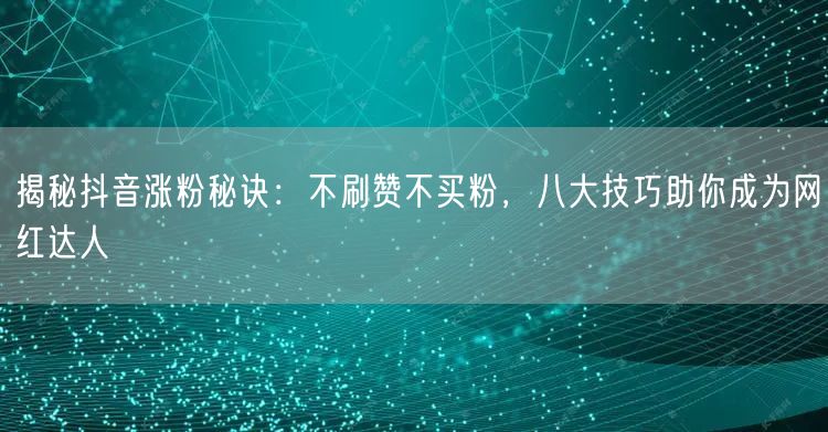 揭秘抖音涨粉秘诀：不刷赞不买粉，八大技巧助你成为网红达人