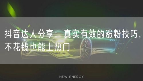 抖音达人分享：真实有效的涨粉技巧，不花钱也能上热门