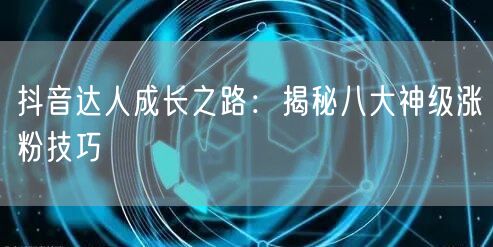 抖音达人成长之路：揭秘八大神级涨粉技巧