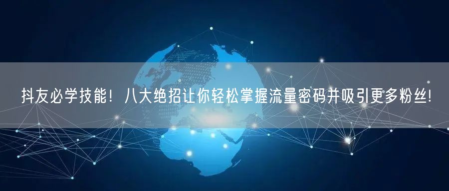 抖友必学技能！八大绝招让你轻松掌握流量密码并吸引更多粉丝!