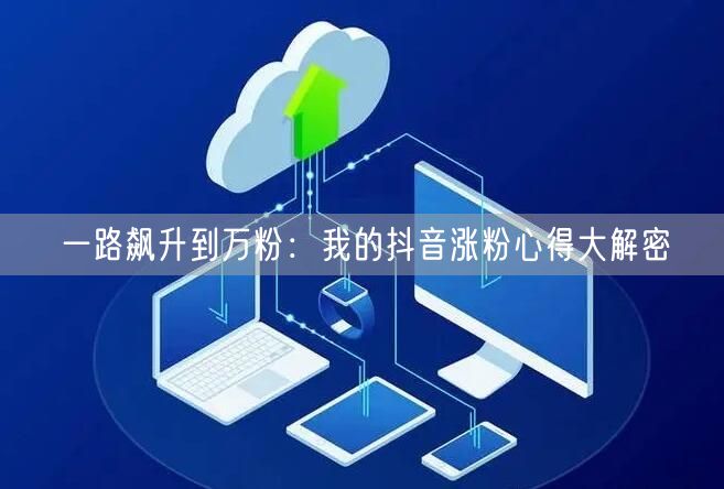 一路飙升到万粉：我的抖音涨粉心得大解密