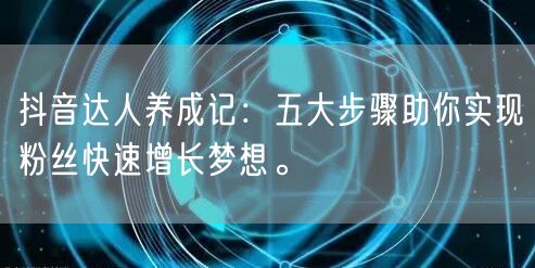 抖音达人养成记：五大步骤助你实现粉丝快速增长梦想。