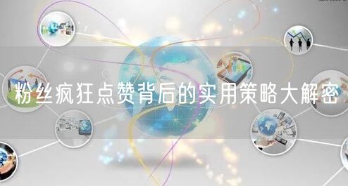 粉丝疯狂点赞背后的实用策略大解密